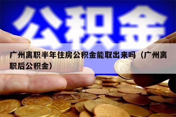 唐山离职半年住房公积金能取出来吗（唐山离职后公积金）