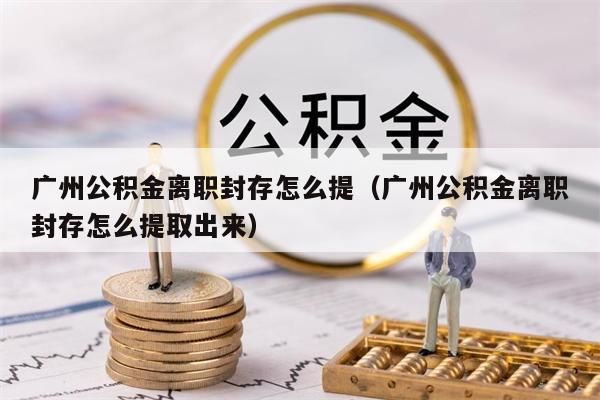 唐山公积金离职封存怎么提（唐山公积金离职封存怎么提取出来）